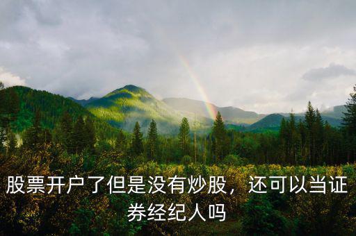 股票開戶了但是沒有炒股，還可以當(dāng)證券經(jīng)紀(jì)人嗎