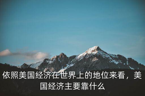 依照美國經(jīng)濟在世界上的地位來看，美國經(jīng)濟主要靠什么