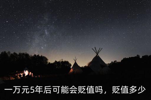 一萬(wàn)元5年后可能會(huì)貶值嗎，貶值多少