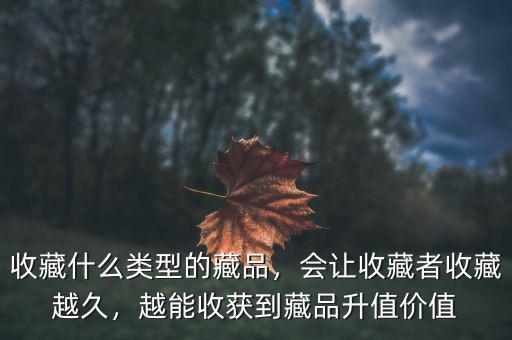 收藏什么類型的藏品，會讓收藏者收藏越久，越能收獲到藏品升值價值