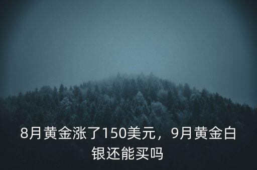 8月黃金漲了150美元，9月黃金白銀還能買嗎