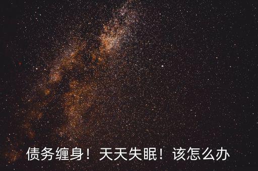 債務(wù)纏身！天天失眠！該怎么辦