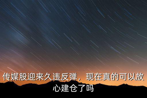 傳媒股迎來久違反彈，現(xiàn)在真的可以放心建倉了嗎