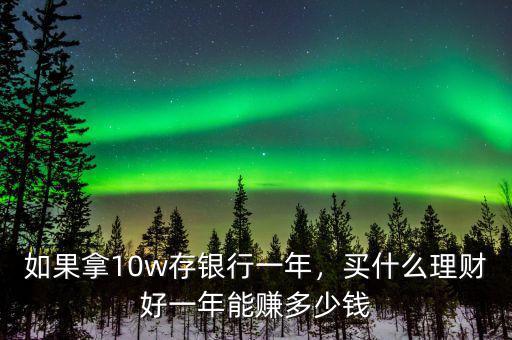 如果拿10w存銀行一年，買什么理財(cái)好一年能賺多少錢