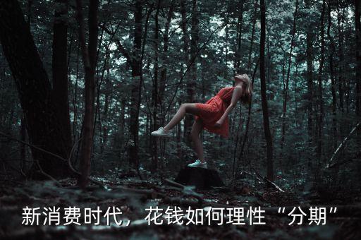 新消費時代，花錢如何理性“分期”