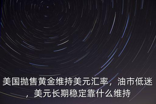 美國拋售黃金維持美元匯率，油市低迷，美元長期穩(wěn)定靠什么維持