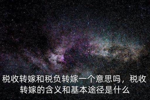 稅收轉(zhuǎn)嫁和稅負(fù)轉(zhuǎn)嫁一個(gè)意思嗎，稅收轉(zhuǎn)嫁的含義和基本途徑是什么