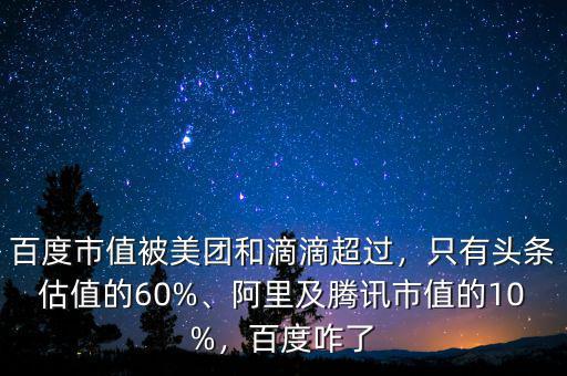 百度市值被美團和滴滴超過，只有頭條估值的60%、阿里及騰訊市值的10%，百度咋了