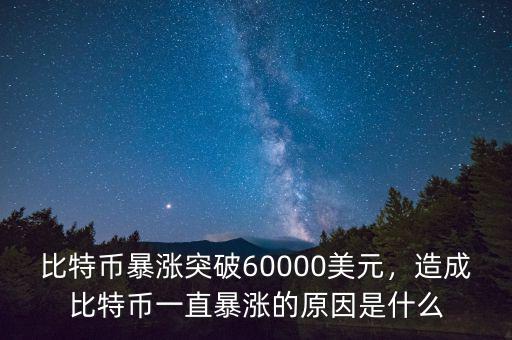 比特幣暴漲突破60000美元，造成比特幣一直暴漲的原因是什么