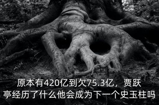 原本有420億到欠75.3億，賈躍亭經(jīng)歷了什么他會(huì)成為下一個(gè)史玉柱嗎