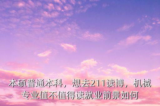 本碩普通本科，想去211讀博，機械專業(yè)值不值得讀就業(yè)前景如何