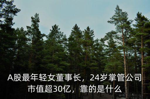 A股最年輕女董事長，24歲掌管公司市值超30億，靠的是什么