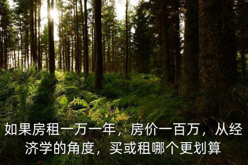 如果房租一萬(wàn)一年，房?jī)r(jià)一百萬(wàn)，從經(jīng)濟(jì)學(xué)的角度，買或租哪個(gè)更劃算