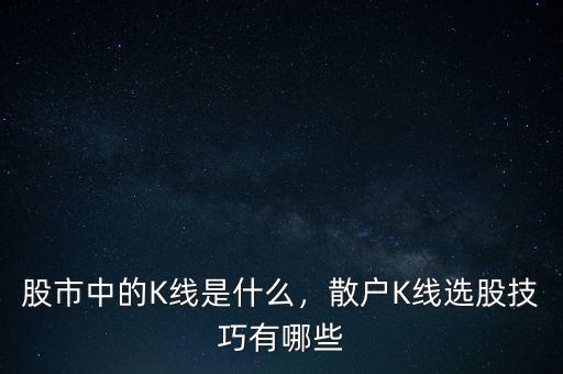 股市中的K線是什么，散戶K線選股技巧有哪些