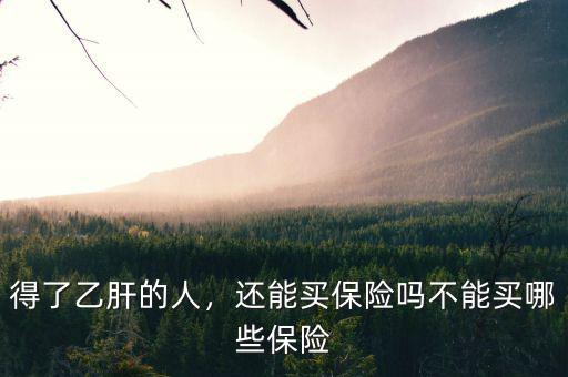 得了乙肝的人，還能買保險(xiǎn)嗎不能買哪些保險(xiǎn)