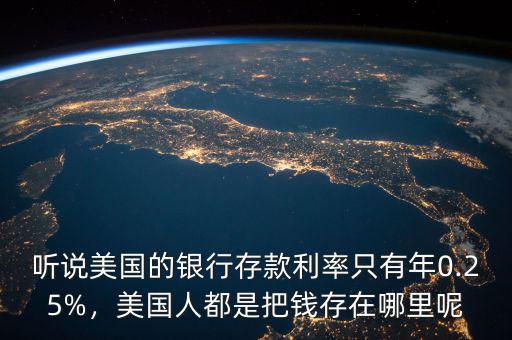聽說美國的銀行存款利率只有年0.25%，美國人都是把錢存在哪里呢
