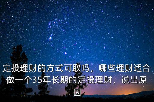 定投理財(cái)?shù)姆绞娇扇?，哪些理?cái)適合做一個(gè)35年長期的定投理財(cái)，說出原因