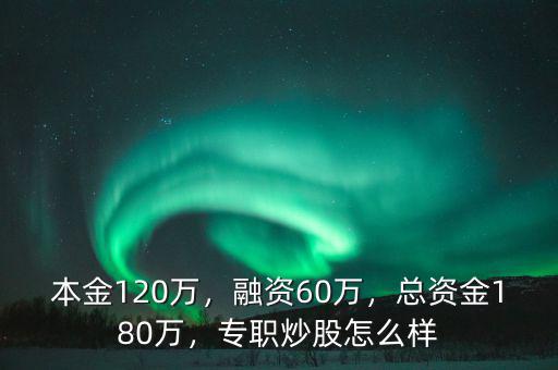 本金120萬，融資60萬，總資金180萬，專職炒股怎么樣
