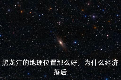黑龍江的地理位置那么好，為什么經(jīng)濟(jì)落后