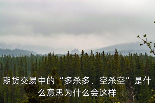 期貨交易中的“多殺多、空殺空”是什么意思為什么會(huì)這樣