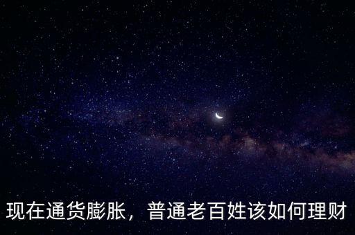 現(xiàn)在通貨膨脹，普通老百姓該如何理財