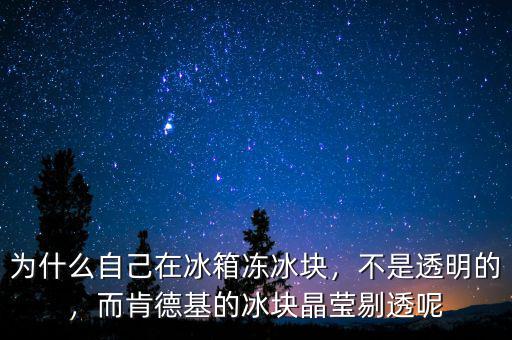 為什么自己在冰箱凍冰塊，不是透明的，而肯德基的冰塊晶瑩剔透呢