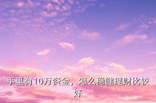 手里有10萬資金，怎么穩(wěn)健理財(cái)比較好