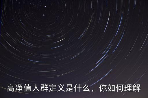 高凈值人群定義是什么，你如何理解