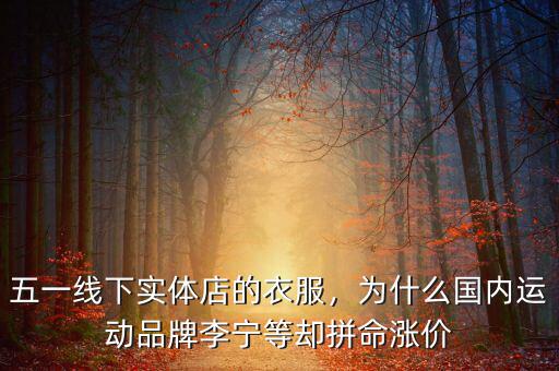 五一線(xiàn)下實(shí)體店的衣服，為什么國(guó)內(nèi)運(yùn)動(dòng)品牌李寧等卻拼命漲價(jià)