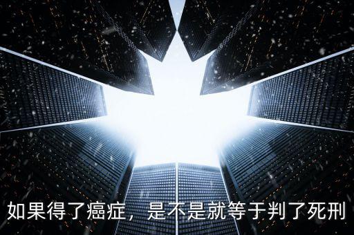 如果得了癌癥，是不是就等于判了死刑