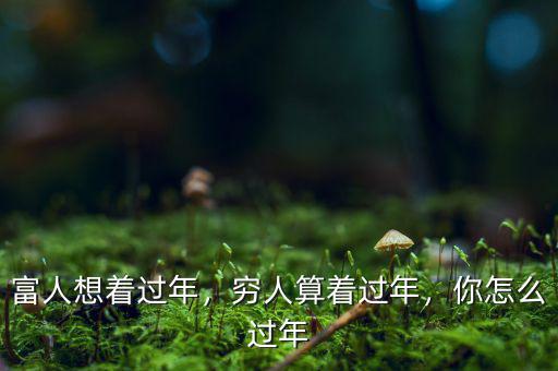 富人想著過(guò)年，窮人算著過(guò)年，你怎么過(guò)年