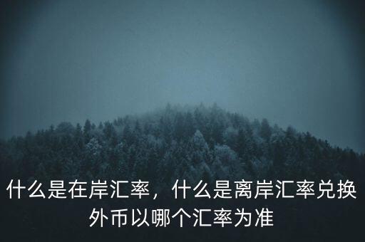 什么是在岸匯率，什么是離岸匯率兌換外幣以哪個(gè)匯率為準(zhǔn)