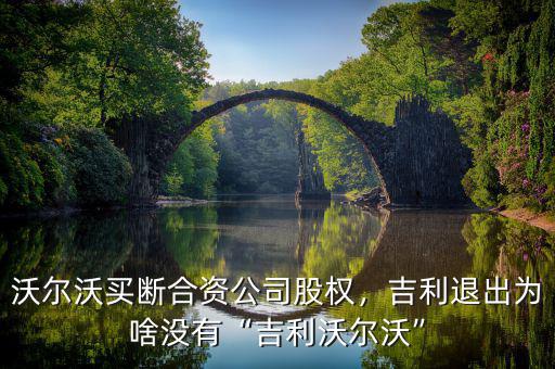沃爾沃買斷合資公司股權(quán)，吉利退出為啥沒有“吉利沃爾沃”
