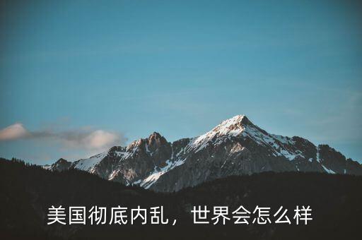 美國徹底內(nèi)亂，世界會怎么樣