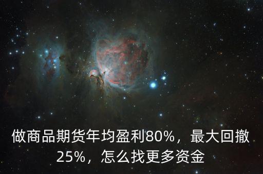 做商品期貨年均盈利80%，最大回撤25%，怎么找更多資金