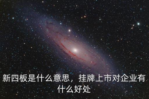 新四板是什么意思，掛牌上市對(duì)企業(yè)有什么好處