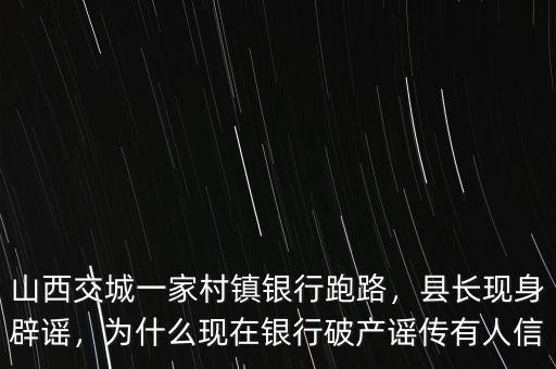 山西交城一家村鎮(zhèn)銀行跑路，縣長現(xiàn)身辟謠，為什么現(xiàn)在銀行破產(chǎn)謠傳有人信
