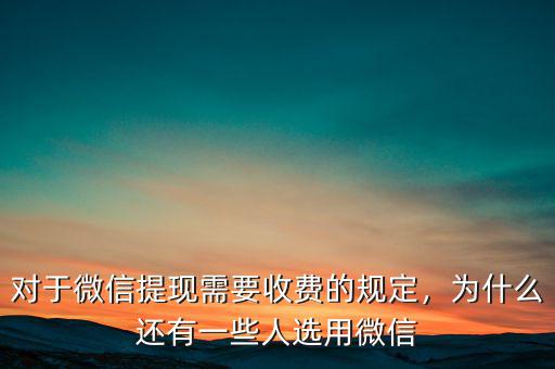 對于微信提現(xiàn)需要收費的規(guī)定，為什么還有一些人選用微信