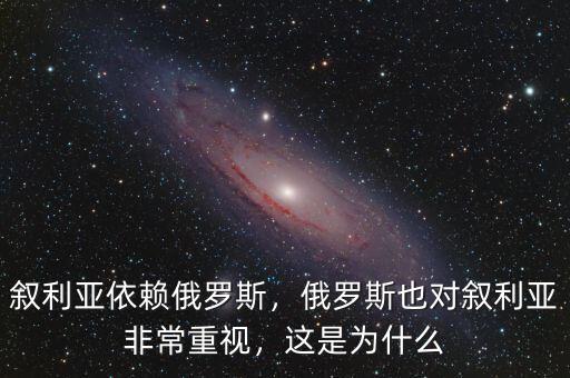 敘利亞依賴俄羅斯，俄羅斯也對敘利亞非常重視，這是為什么