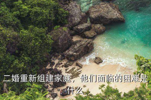 二婚重新組建家庭，他們面臨的困難是什么