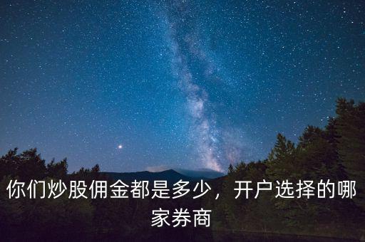 你們炒股傭金都是多少，開戶選擇的哪家券商