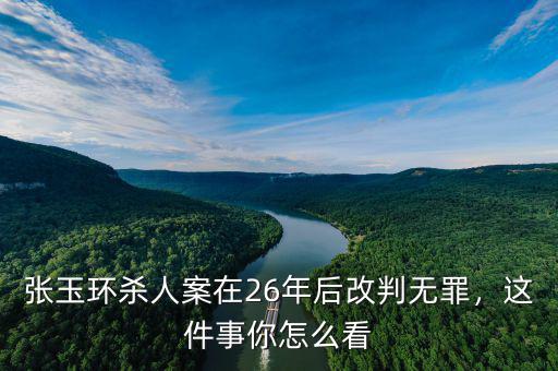 張玉環(huán)殺人案在26年后改判無罪，這件事你怎么看