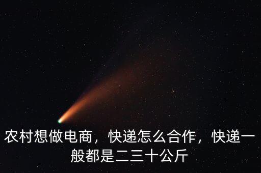農村想做電商，快遞怎么合作，快遞一般都是二三十公斤