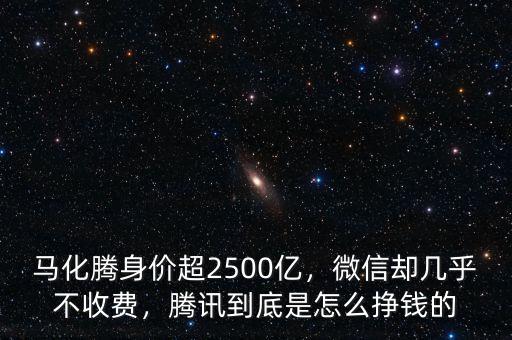 馬化騰身價超2500億，微信卻幾乎不收費(fèi)，騰訊到底是怎么掙錢的