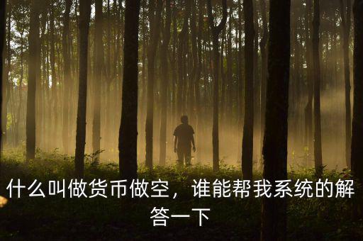 什么叫做貨幣做空，誰(shuí)能幫我系統(tǒng)的解答一下