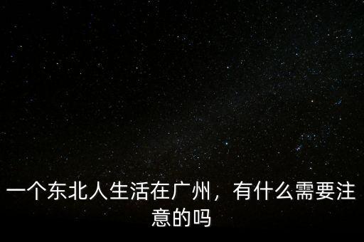 一個(gè)東北人生活在廣州，有什么需要注意的嗎