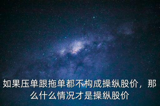 如果壓?jiǎn)胃蠁味疾粯?gòu)成操縱股價(jià)，那么什么情況才是操縱股價(jià)