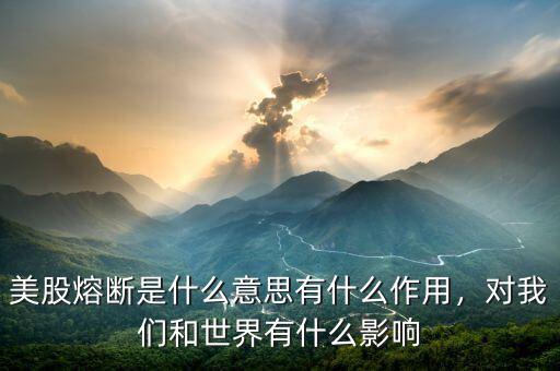 美股熔斷是什么意思有什么作用，對我們和世界有什么影響