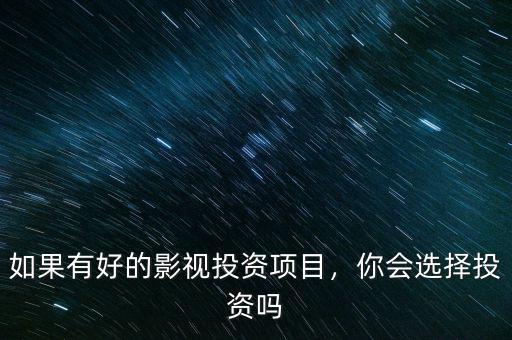 如果有好的影視投資項(xiàng)目，你會(huì)選擇投資嗎