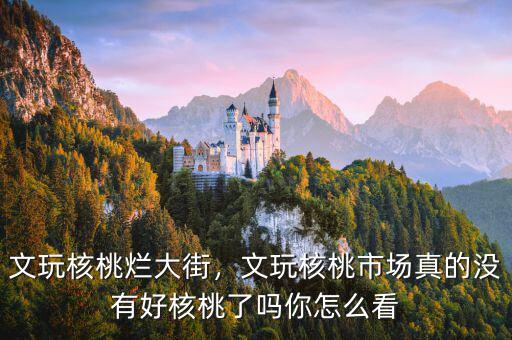 文玩核桃爛大街，文玩核桃市場(chǎng)真的沒(méi)有好核桃了嗎你怎么看